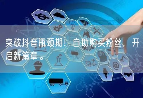 突破抖音瓶颈期!自助购买粉丝,开启新篇章。