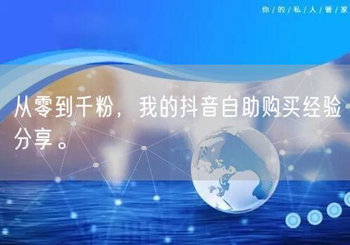 从零到千粉,我的抖音自助购买经验分享。