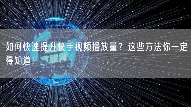 如何快速提升快手视频播放量？这些方法你一定得知道！