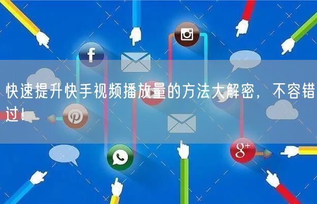 快速提升快手视频播放量的方法大解密,不容错过!