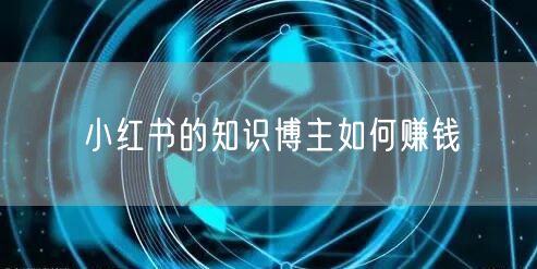 小红书的知识博主如何赚钱