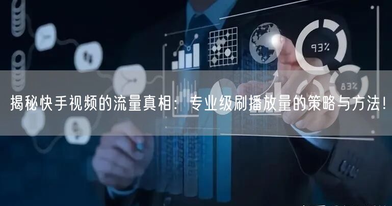 揭秘快手视频的流量真相：专业级刷播放量的策略与方法！