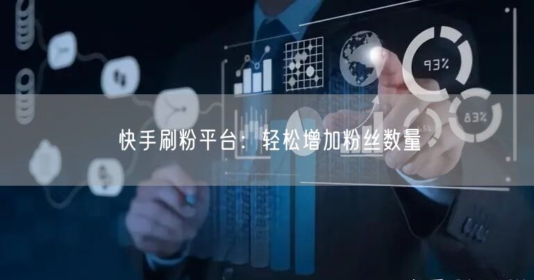 快手刷粉平台：轻松增加粉丝数量