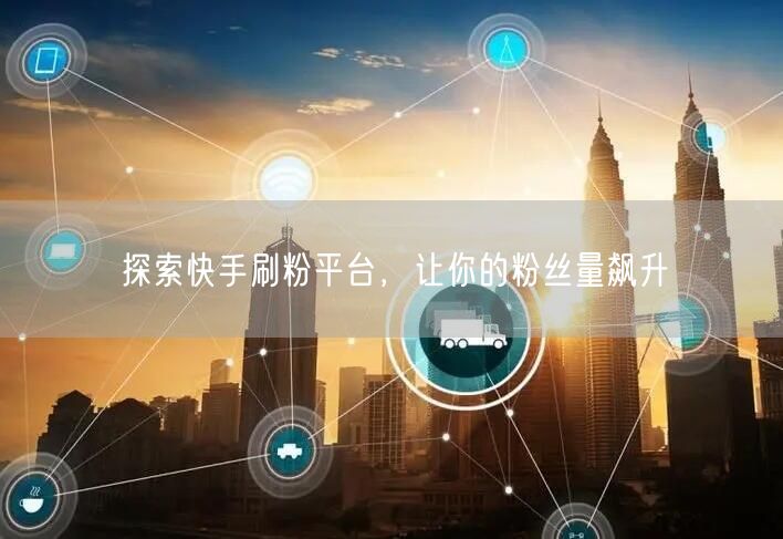 探索快手刷粉平台，让你的粉丝量飙升