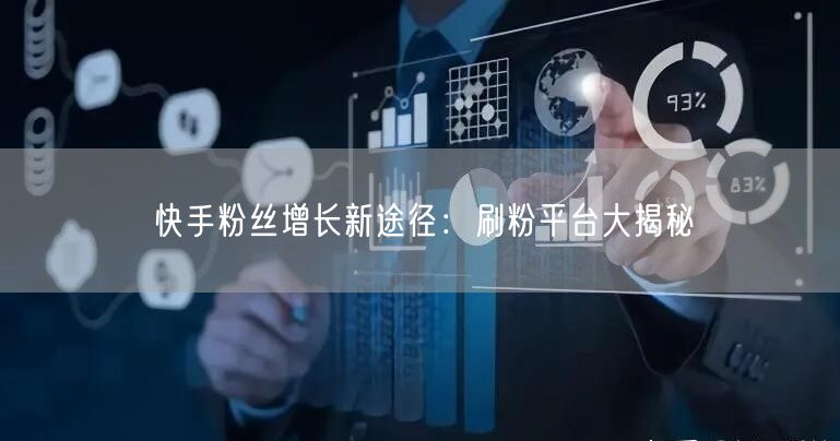 快手粉丝增长新途径：刷粉平台大揭秘