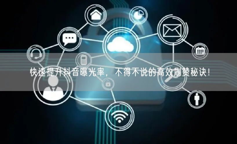 快速提升抖音曝光率,不得不说的高效刷赞秘诀!