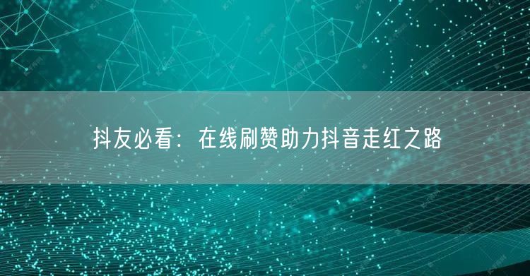 抖友必看:在线刷赞助力抖音走红之路