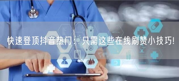 快速登顶抖音热门:只需这些在线刷赞小技巧!