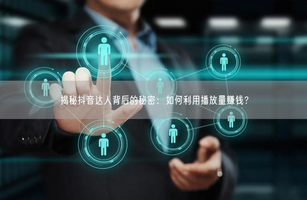 揭秘抖音达人背后的秘密:如何利用播放量赚钱?