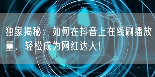 独家揭秘:如何在抖音上在线刷播放量,轻松成为网红达人!