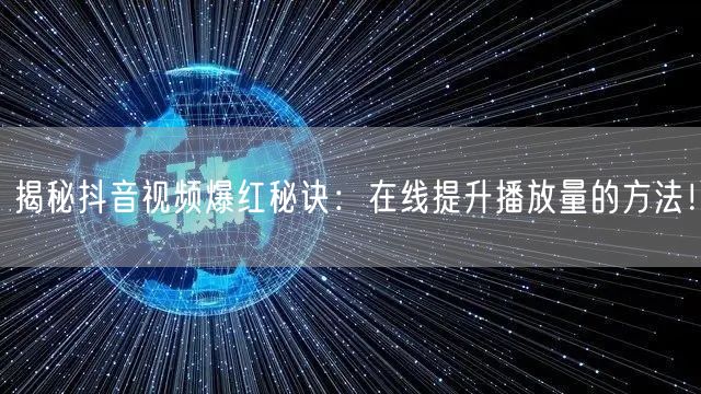 揭秘抖音视频爆红秘诀：在线提升播放量的方法！