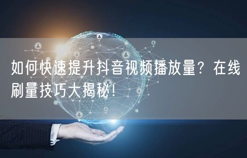 如何快速提升抖音视频播放量?在线刷量技巧大揭秘!