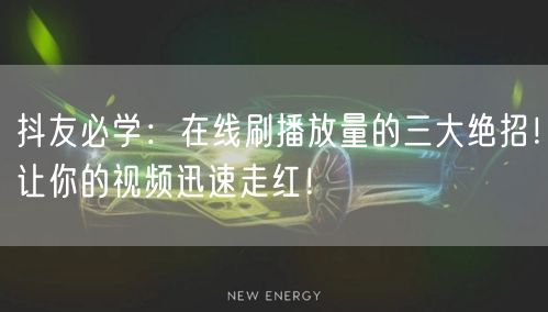 抖友必学:在线刷播放量的三大绝招!让你的视频迅速走红!