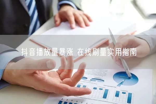 抖音播放量暴涨 在线刷量实用指南