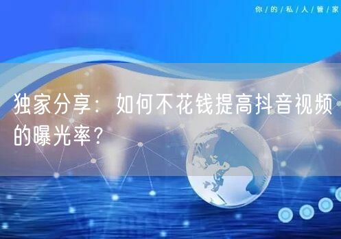 独家分享:如何不花钱提高抖音视频的曝光率?
