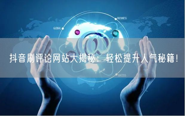 抖音刷评论网站大揭秘:轻松提升人气秘籍!