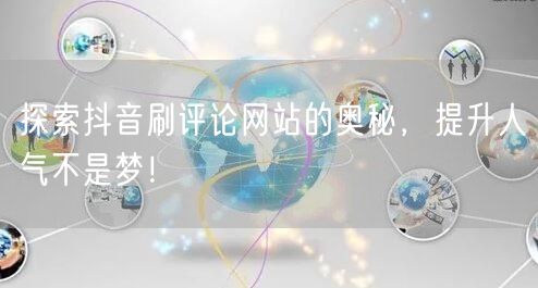 探索抖音刷评论网站的奥秘,提升人气不是梦!