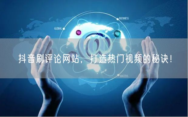 抖音刷评论网站,打造热门视频的秘诀!