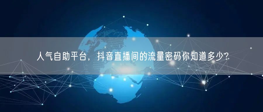 人气自助平台,抖音直播间的流量密码你知道多少?