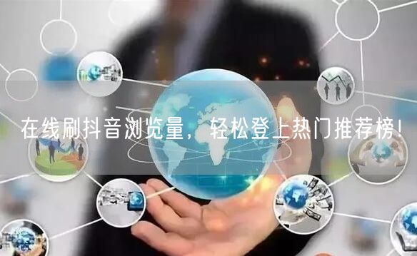 在线刷抖音浏览量,轻松登上热门推荐榜!