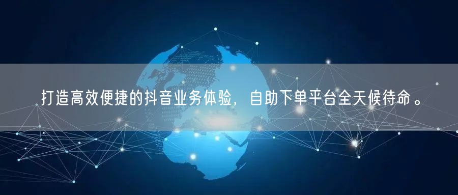 打造高效便捷的抖音业务体验,自助下单平台全天候待命。