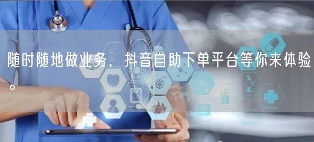 随时随地做业务,抖音自助下单平台等你来体验。