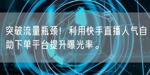 突破流量瓶颈!利用快手直播人气自助下单平台提升曝光率。