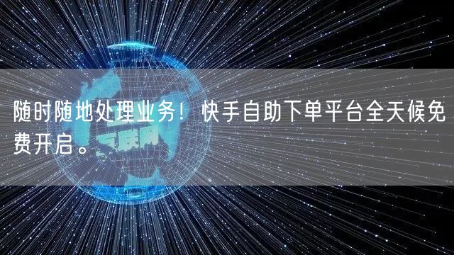 随时随地处理业务!快手自助下单平台全天候免费开启。