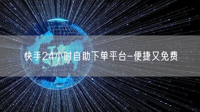 快手24小时自助下单平台-便捷又免费