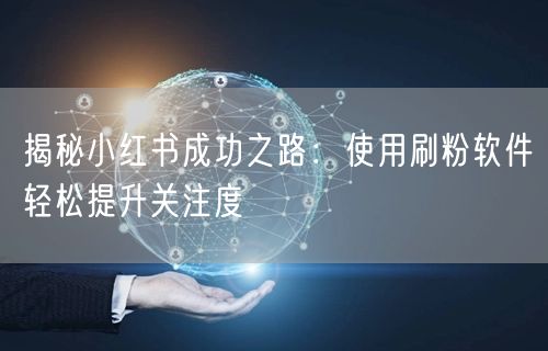 揭秘小红书成功之路:使用刷粉软件轻松提升关注度