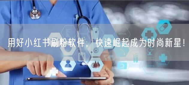 用好小红书刷粉软件,快速崛起成为时尚新星!
