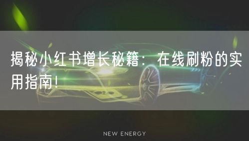 揭秘小红书增长秘籍：在线刷粉的实用指南！