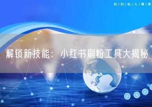 解锁新技能:小红书刷粉工具大揭秘