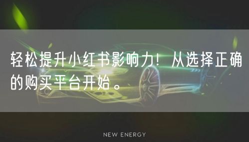 轻松提升小红书影响力!从选择正确的购买平台开始。