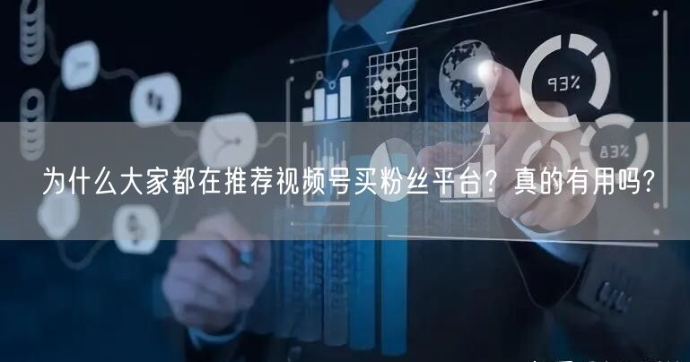 为什么大家都在推荐视频号买粉丝平台？真的有用吗?