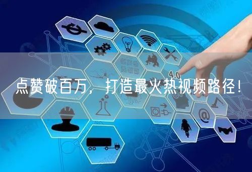 点赞破百万，打造最火热视频路径！
