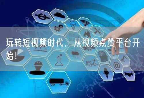 玩转短视频时代，从视频点赞平台开始！
