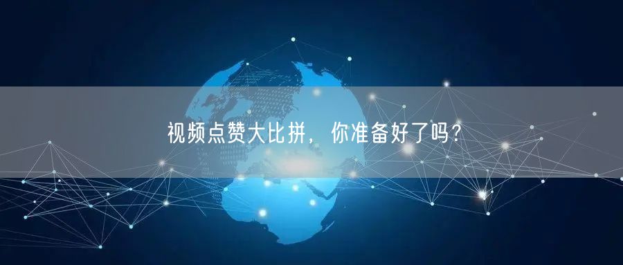 视频点赞大比拼，你准备好了吗？