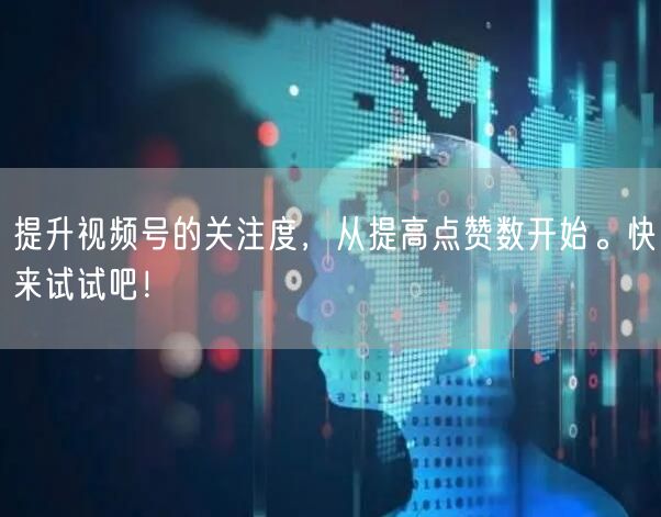 提升视频号的关注度，从提高点赞数开始。快来试试吧！